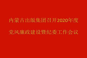 内蒙古出版集团召开2020年度党风廉政建设暨纪委工作会议